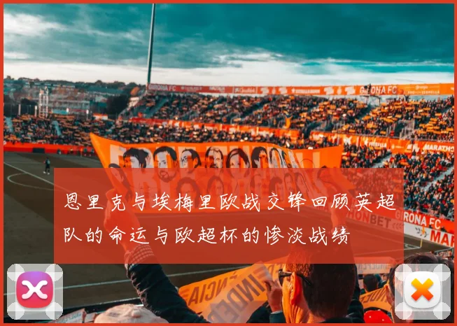 恩里克与埃梅里欧战交锋回顾英超队的命运与欧超杯的惨淡战绩