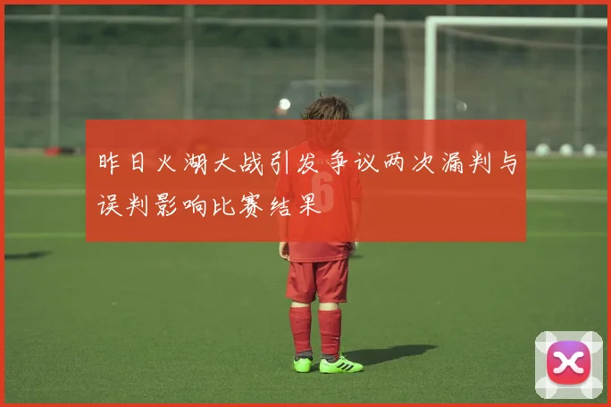 昨日火湖大战引发争议两次漏判与误判影响比赛结果