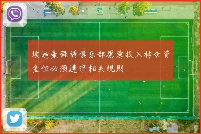 埃迪豪强调俱乐部愿意投入转会资金但必须遵守相关规则